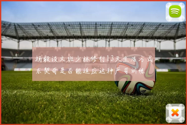 杨毅谈文班少林修行13天生活方式东契奇是否能适应这种严苛训练