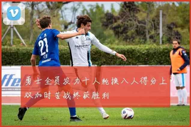 勇士全员发力十人轮换八人得分上双加时苦战终获胜利