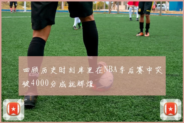 回顾历史时刻库里在NBA季后赛中突破4000分成就辉煌