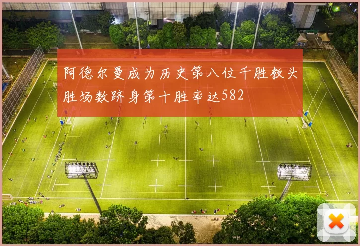 阿德尔曼成为历史第八位千胜教头胜场数跻身第十胜率达582