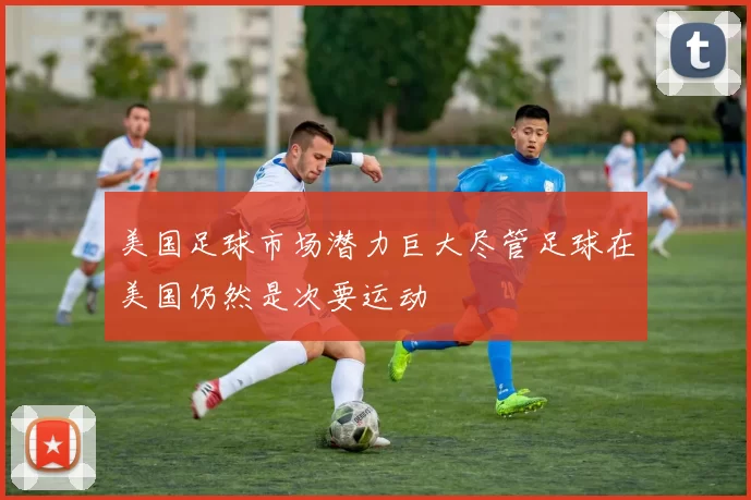 美国足球市场潜力巨大尽管足球在美国仍然是次要运动