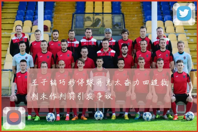 王子铭巧妙停球蒋光太奋力回追裁判未作判罚引发争议