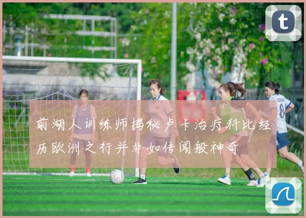 前湖人训练师揭秘卢卡治疗科比经历欧洲之行并非如传闻般神奇