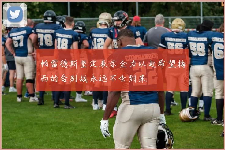 帕雷德斯坚定表示全力以赴希望梅西的告别战永远不会到来